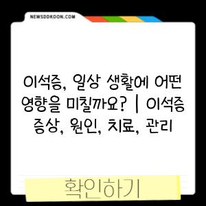 이석증, 일상 생활에 어떤 영향을 미칠까요? | 이석증 증상, 원인, 치료, 관리