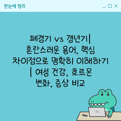 폐경기 vs 갱년기| 혼란스러운 용어, 핵심 차이점으로 명확히 이해하기 | 여성 건강, 호르몬 변화, 증상 비교