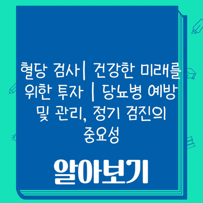 혈당 검사| 건강한 미래를 위한 투자 | 당뇨병 예방 및 관리, 정기 검진의 중요성