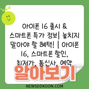 아이폰 16 출시 & 스마트폰 특가 정보| 놓치지 말아야 할 혜택! | 아이폰 16, 스마트폰 할인, 최저가, 통신사, 예약