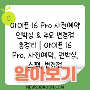 아이폰 16 Pro 사전예약 언박싱 & 주요 변경점 총정리 | 아이폰 16 Pro, 사전예약, 언박싱, 스펙, 변경점