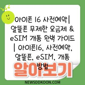 아이폰 16 사전예약| 알뜰폰 무제한 요금제 & eSIM 개통 완벽 가이드 | 아이폰16, 사전예약, 알뜰폰, eSIM, 개통 방법