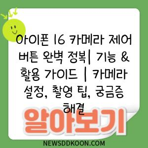 아이폰 16 카메라 제어 버튼 완벽 정복| 기능 & 활용 가이드 | 카메라 설정, 촬영 팁, 궁금증 해결