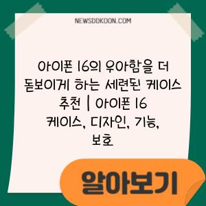 아이폰 16의 우아함을 더 돋보이게 하는 세련된 케이스 추천 | 아이폰 16 케이스, 디자인, 기능, 보호