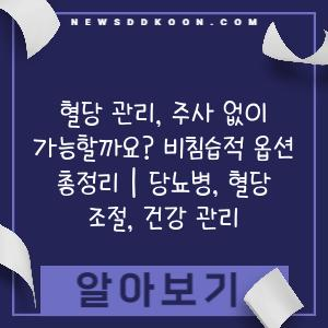 혈당 관리, 주사 없이 가능할까요? 비침습적 옵션 총정리 | 당뇨병, 혈당 조절, 건강 관리