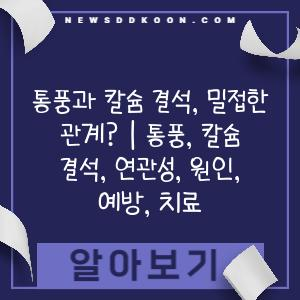 통풍과 칼슘 결석, 밀접한 관계? | 통풍, 칼슘 결석, 연관성, 원인, 예방, 치료