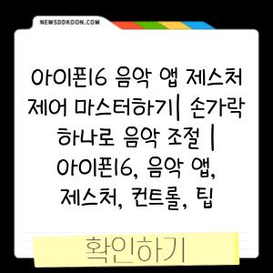 아이폰16 음악 앱 제스처 제어 마스터하기| 손가락 하나로 음악 조절 | 아이폰16, 음악 앱, 제스처, 컨트롤, 팁