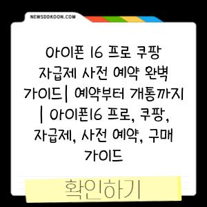 아이폰 16 프로 쿠팡 자급제 사전 예약 완벽 가이드| 예약부터 개통까지 | 아이폰16 프로, 쿠팡, 자급제, 사전 예약, 구매 가이드