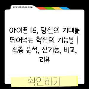 아이폰 16, 당신의 기대를 뛰어넘는 혁신의 기능들 | 심층 분석, 신기능, 비교, 리뷰