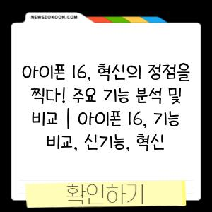 아이폰 16, 혁신의 정점을 찍다! 주요 기능 분석 및 비교 | 아이폰 16, 기능 비교, 신기능, 혁신