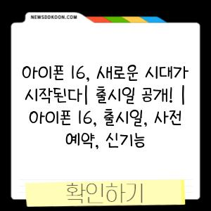 아이폰 16, 새로운 시대가 시작된다| 출시일 공개! | 아이폰 16, 출시일, 사전 예약, 신기능