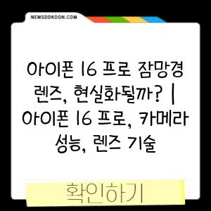 아이폰 16 프로 잠망경 렌즈, 현실화될까? | 아이폰 16 프로, 카메라 성능, 렌즈 기술