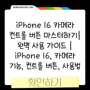 iPhone 16 카메라 컨트롤 버튼 마스터하기| 완벽 사용 가이드 | iPhone 16, 카메라 기능, 컨트롤 버튼, 사용법