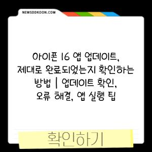 아이폰 16 앱 업데이트, 제대로 완료되었는지 확인하는 방법 | 업데이트 확인, 오류 해결, 앱 실행 팁