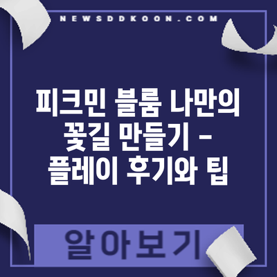 피크민 블룸: 나만의 꽃길 만들기 - 플레이 후기와 팁