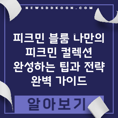 피크민 블룸: 나만의 피크민 컬렉션 완성하는 팁과 전략 완벽 가이드