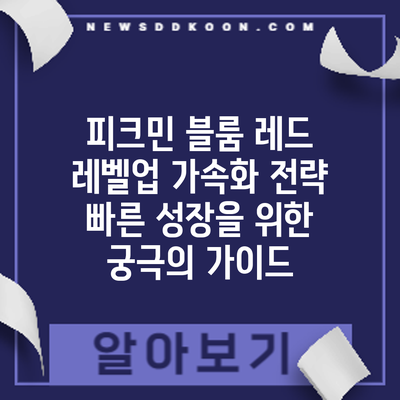 피크민 블룸 레드 레벨업 가속화 전략: 빠른 성장을 위한 궁극의 가이드