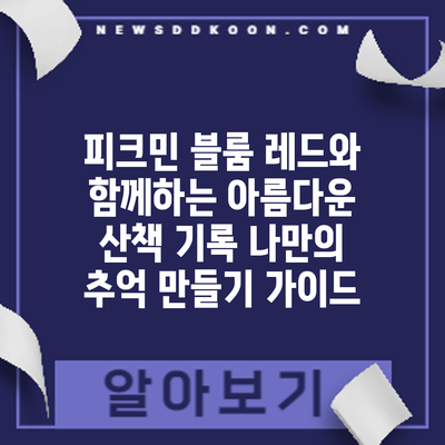 피크민 블룸 레드와 함께하는 아름다운 산책 기록: 나만의 추억 만들기 가이드