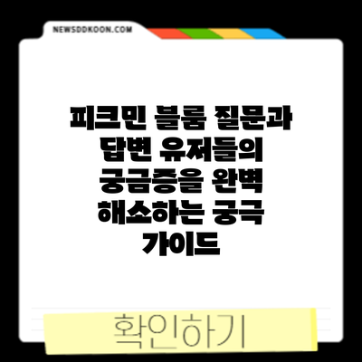 피크민 블룸 질문과 답변: 유저들의 궁금증을 완벽 해소하는 궁극 가이드