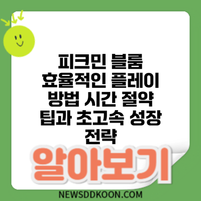 피크민 블룸 효율적인 플레이 방법: 시간 절약 팁과 초고속 성장 전략