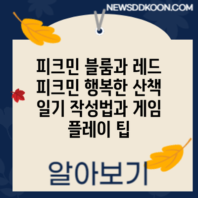 피크민 블룸과 레드 피크민: 행복한 산책 일기 작성법과 게임 플레이 팁