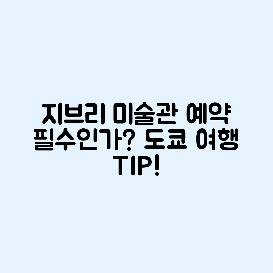 도쿄 지브리 미술관, 사전 예약은 필수일까요?