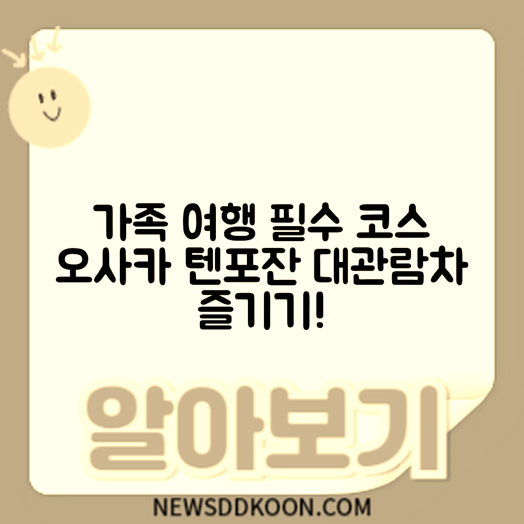 가족 여행 필수 코스, 누구나 즐기는 오사카 텐포잔 대관람차