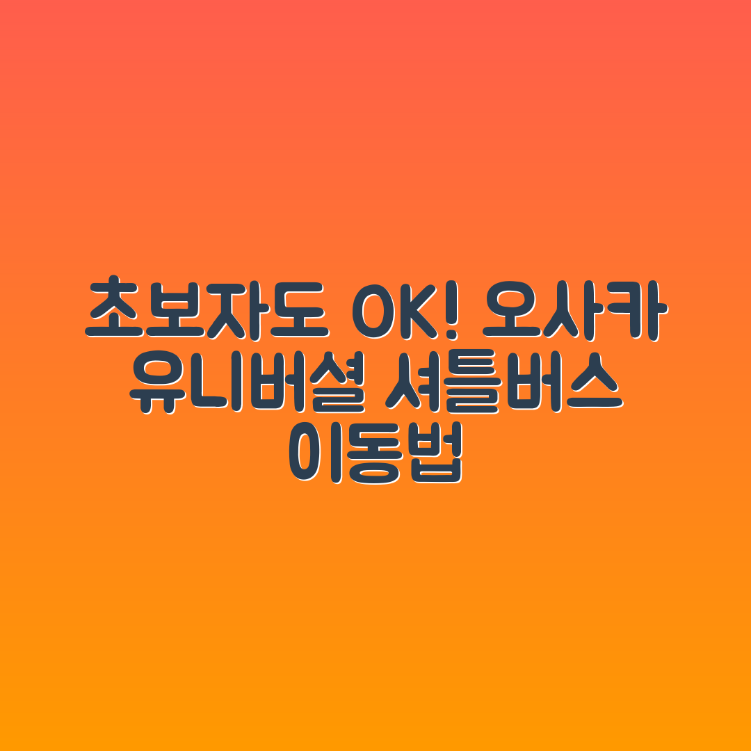초보자도 쉽게 이용하는 오사카 유니버설 스튜디오 셔틀버스 이동 루트