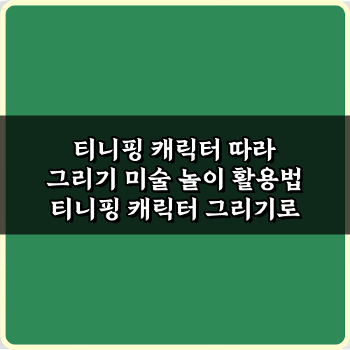 티니핑 캐릭터 따라 그리기 미술 놀이 활용법 7가지: 아이 창의력 쑥쑥!