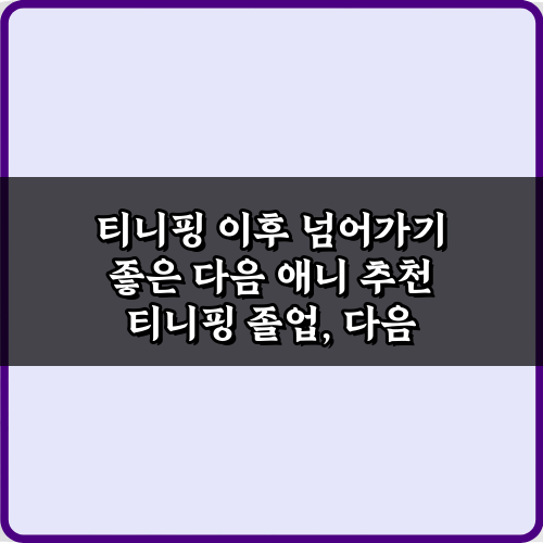 티니핑 졸업? 5가지 티니핑 이후 넘어가기 좋은 다음 애니 추천 비법