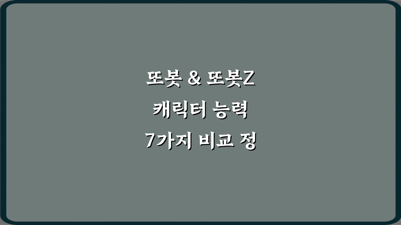 또봇 & 또봇Z 캐릭터 능력 7가지 비교 정리 완벽 가이드