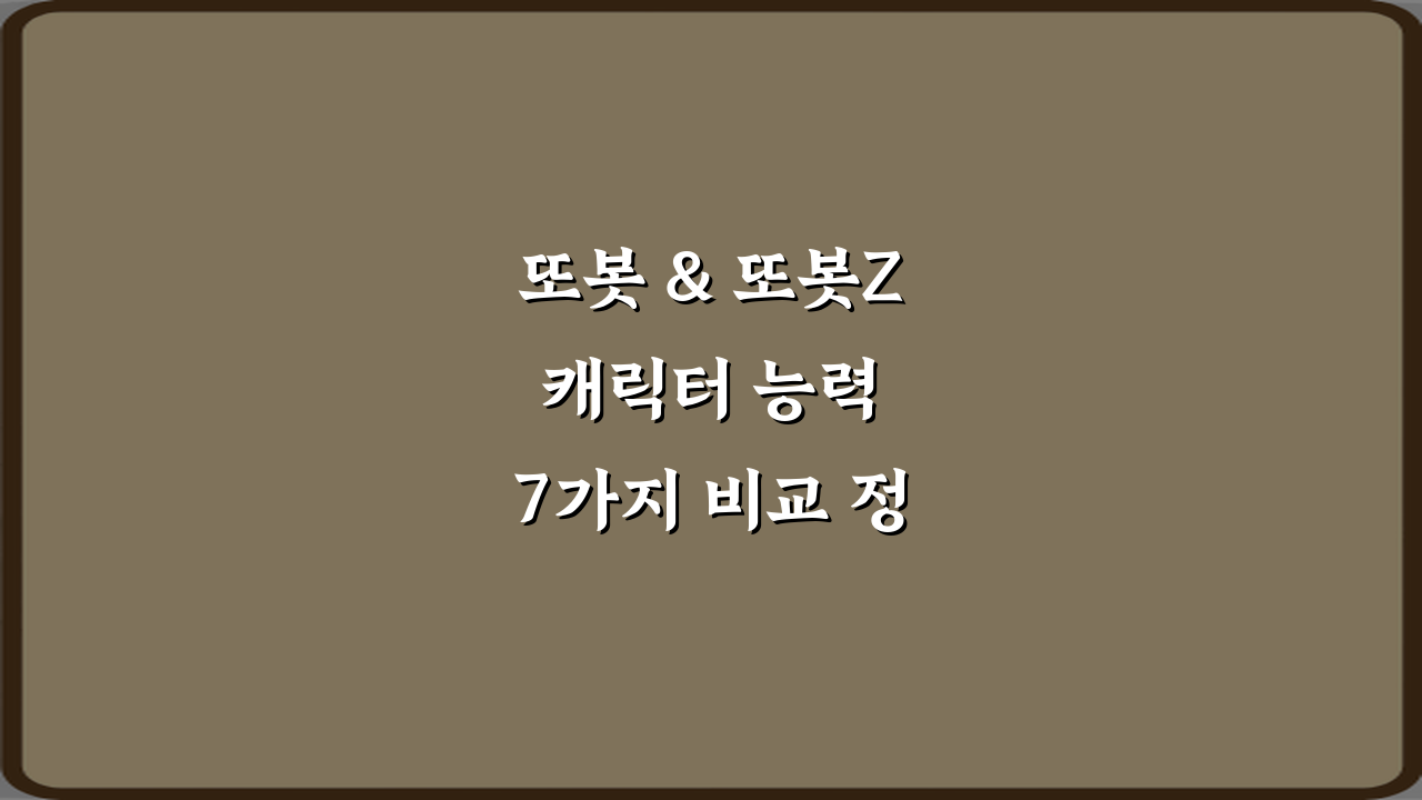 또봇 & 또봇Z 캐릭터 능력 7가지 비교 정리 완벽 가이드