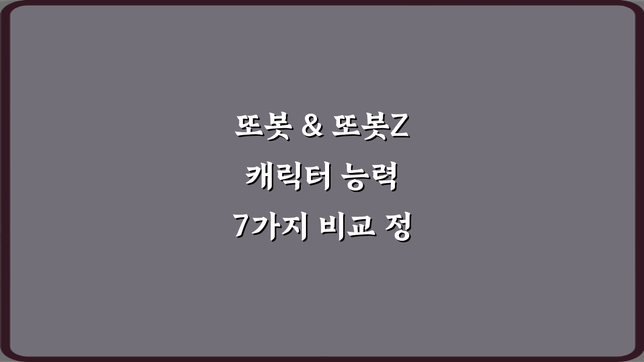 또봇 & 또봇Z 캐릭터 능력 7가지 비교 정리 완벽 가이드