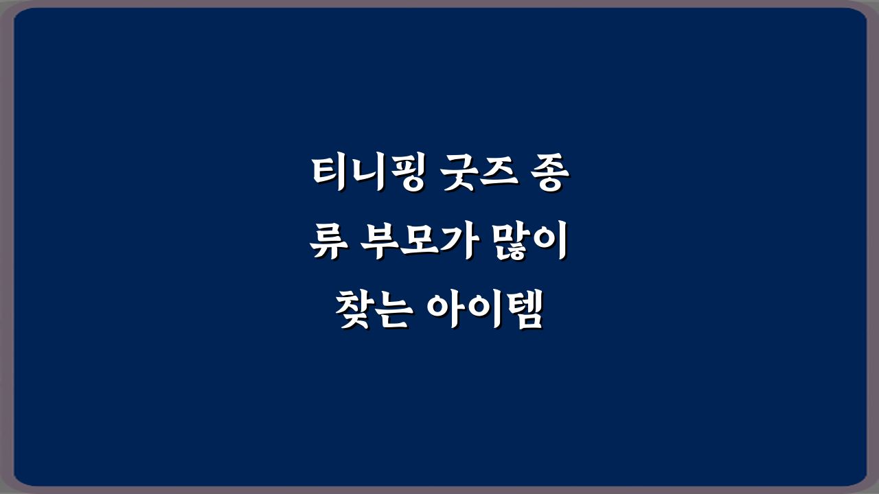 티니핑 굿즈 종류 부모가 많이 찾는 아이템 7가지 총정리