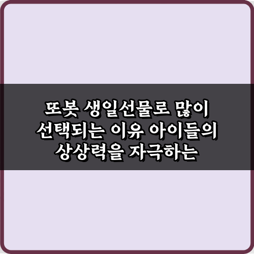 성공률 UP! 또봇 생일선물로 많이 선택되는 이유 5가지 가이드